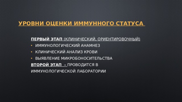  УРОВНИ ОЦЕНКИ ИММУННОГО СТАТУСА    ПЕРВЫЙ ЭТАП (клинический, ориентировочный) иммунологический анамнез клинический анализ крови выявление микробоносительства ВТОРОЙ ЭТАП - проводится в иммунологической лаборатории 