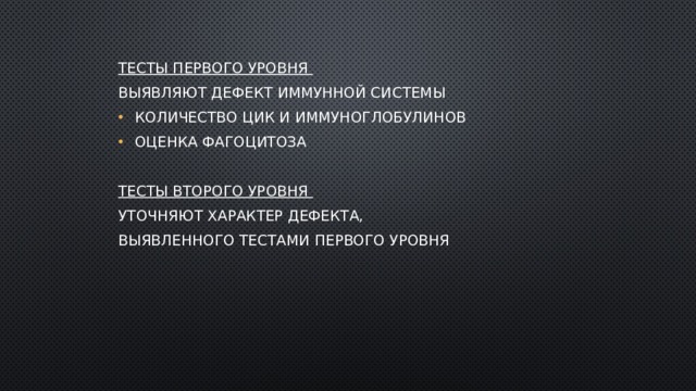 ТЕСТЫ ПЕРВОГО УРОВНЯ выявляют дефект иммунной системы количество ЦИК и иммуноглобулинов оценка фагоцитоза ТЕСТЫ ВТОРОГО УРОВНЯ уточняют характер дефекта, выявленного тестами первого уровня 