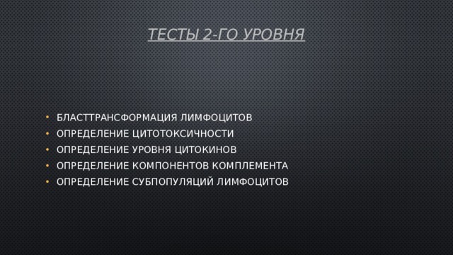 Тесты 2-го уровня   Бласттрансформация лимфоцитов Определение цитотоксичности Определение уровня цитокинов Определение компонентов комплемента Определение субпопуляций лимфоцитов 