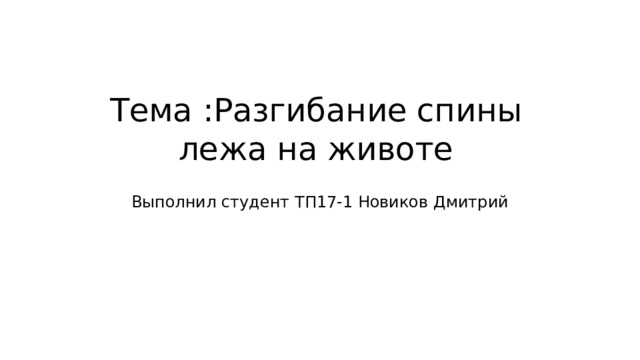 Тема :Разгибание спины лежа на животе Выполнил студент ТП17-1 Новиков Дмитрий