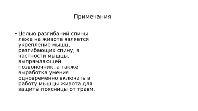 Примечания Целью разгибаний спины лежа на животе является укрепление мышц, разгибающих спину, в частности мышцы, выпрямляющей позвоночник, а также выработка умения одновременно включать в работу мышцы живота для защиты поясницы от травм.