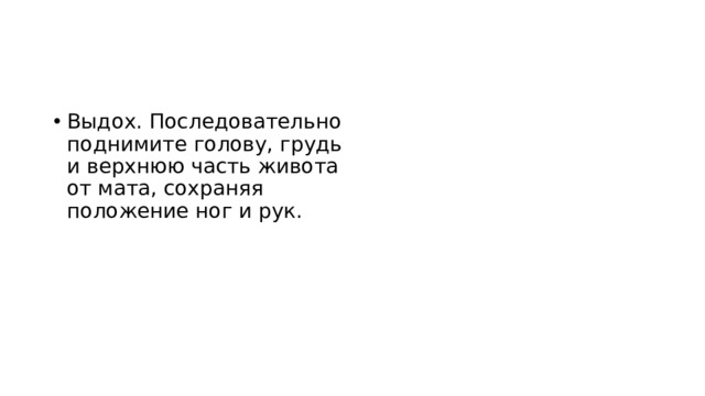 Выдох. Последовательно поднимите голову, грудь и верхнюю часть живота от мата, сохраняя положение ног и рук.