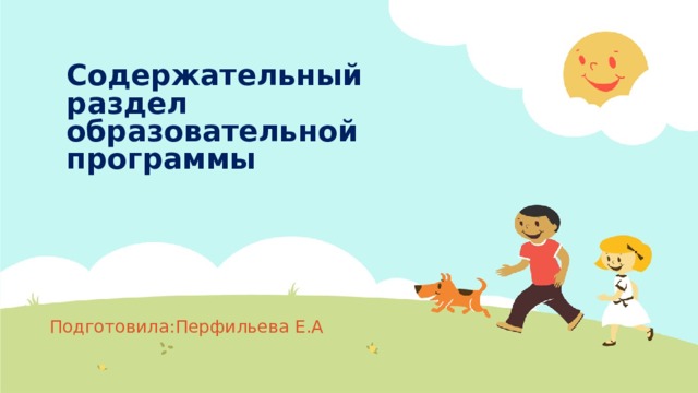 Содержательный раздел образовательной программы Подготовила:Перфильева Е.А  