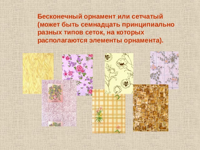 Бесконечный орнамент или сетчатый (может быть семнадцать принципиально разных типов сеток, на которых располагаются элементы орнамента). 