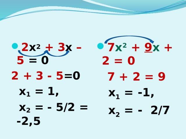 7 х 2 + 9 х + 2 = 0  7 + 2 = 9  х 1 = -1,  х 2 = - 2/7   2 х 2  + 3 х – 5 = 0 2 + 3 - 5 =0  х 1 = 1,  х 2 = - 5/2 = -2,5 