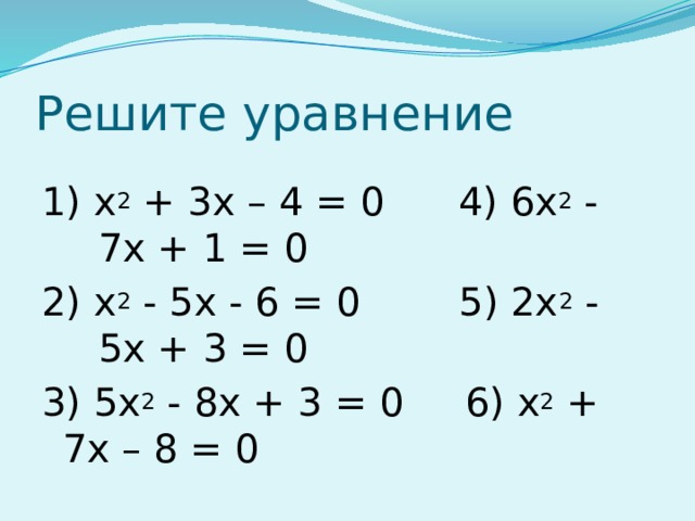 Решите уравнение 1) х 2 + 3х – 4 = 0 4) 6х 2 - 7х + 1 = 0 2) х 2 - 5х - 6 = 0 5) 2х 2 - 5х + 3 = 0 3) 5х 2 - 8х + 3 = 0 6)  х 2 + 7х – 8 = 0  