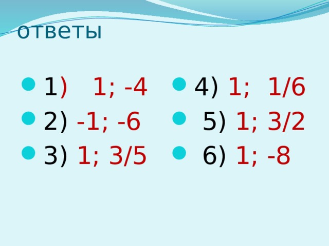 ответы 1 ) 1; -4 2) -1; -6 3) 1; 3/5 4) 1; 1/6  5) 1; 3/2  6) 1; -8 