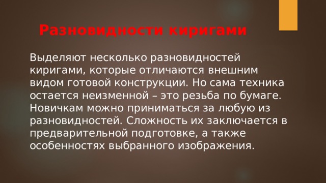 Разновидности киригами Выделяют несколько разновидностей киригами, которые отличаются внешним видом готовой конструкции. Но сама техника остается неизменной – это резьба по бумаге. Новичкам можно приниматься за любую из разновидностей. Сложность их заключается в предварительной подготовке, а также особенностях выбранного изображения. 