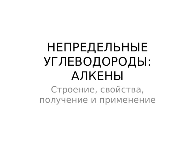 НЕПРЕДЕЛЬНЫЕ УГЛЕВОДОРОДЫ: АЛКЕНЫ Строение, свойства, получение и применение 