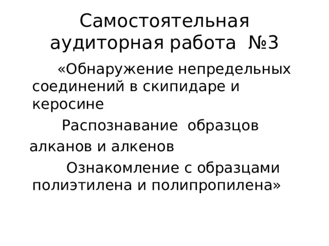 Самостоятельная аудиторная работа №3  «Обнаружение непредельных соединений в скипидаре и керосине  Распознавание образцов  алканов и алкенов  Ознакомление с образцами полиэтилена и полипропилена» 