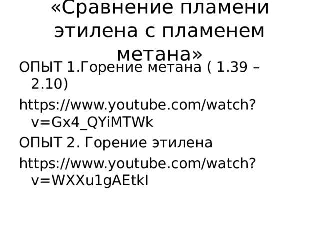 «Сравнение пламени этилена с пламенем метана» ОПЫТ 1.Горение метана ( 1.39 – 2.10) https://www.youtube.com/watch?v=Gx4_QYiMTWk ОПЫТ 2. Горение этилена https://www.youtube.com/watch?v=WXXu1gAEtkI 