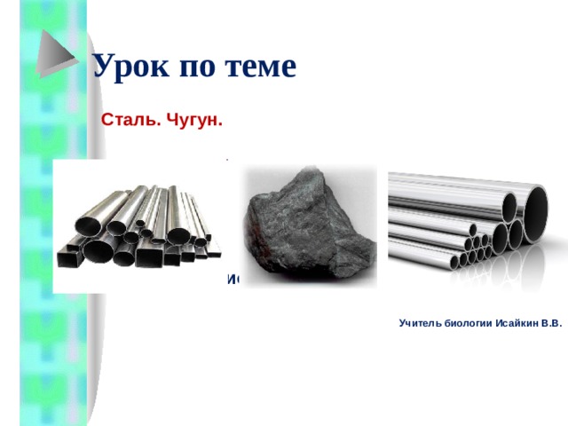 Урок по теме   Сталь. Чугун. Природоведение 5 класс Учитель биологии Исайкин В.В. 