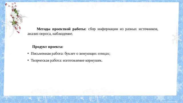  Методы проектной работы: сбор информации из разных источников, анализ опроса, наблюдение.  Продукт проекта: Письменная работа: буклет о зимующих птицах; Творческая работа: изготовление кормушек. 