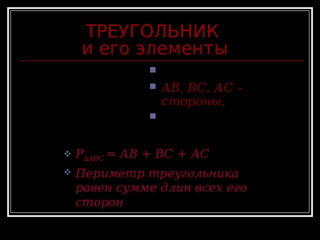 ТРЕУГОЛЬНИК и его элементы В A , B , C – вершины, АВ, ВС, АС –стороны,  A ,  В,  С – углы. А С P ∆ABC = AB +  В C +  А C Периметр треугольника равен сумме длин всех его сторон 