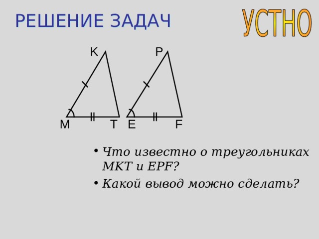 РЕШЕНИЕ ЗАДАЧ K P E F T M Что известно о треугольниках MKT и EPF ? Какой вывод можно сделать? 