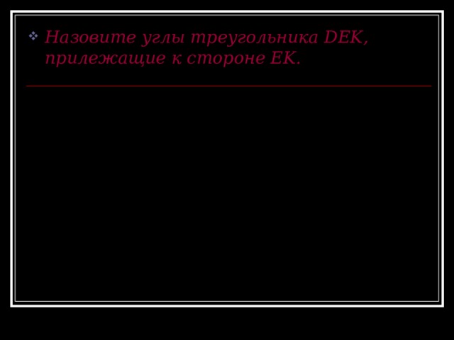 Назовите углы треугольника DEK, прилежащие к стороне EK . E D K 