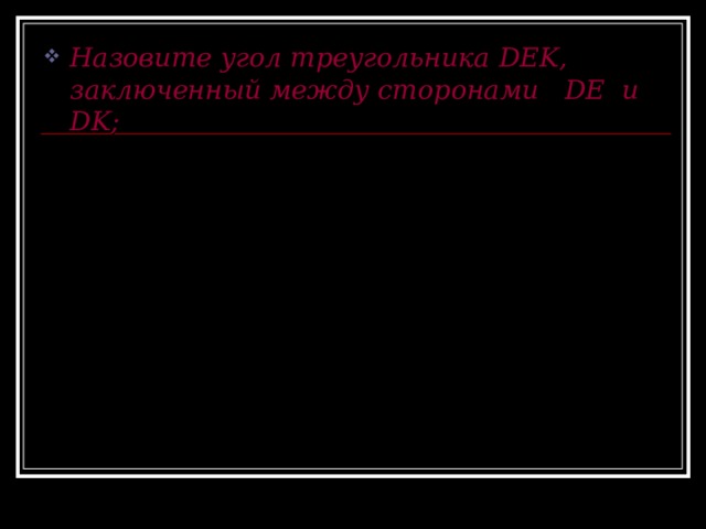 Назовите угол треугольника DEK, заключенный между сторонами DE и DK ; E D K 