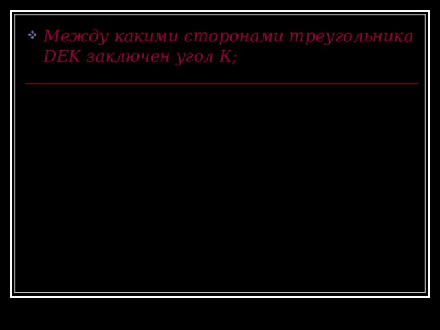 Между какими сторонами треугольника DEK заключен угол К; E D K 