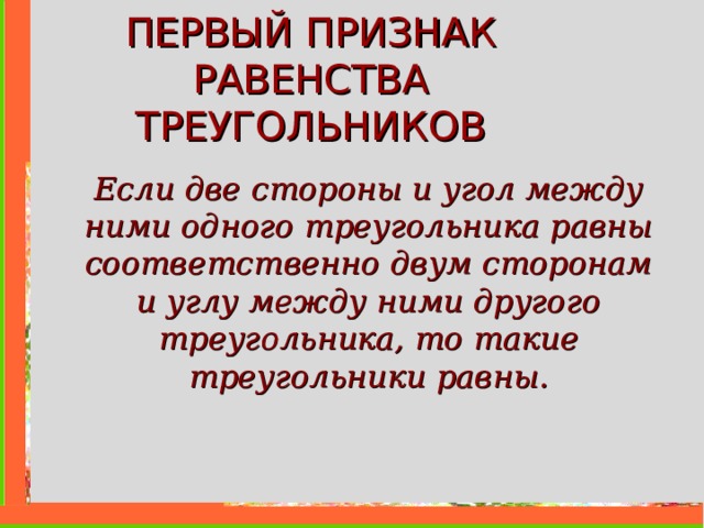 ПЕРВЫЙ ПРИЗНАК РАВЕНСТВА ТРЕУГОЛЬНИКОВ Если две стороны и угол между ними одного треугольника равны соответственно двум сторонам и углу между ними другого треугольника, то такие треугольники равны. 