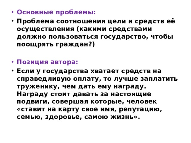 Основные проблемы: Проблема соотношения цели и средств её осуществления (какими средствами должно пользоваться государство, чтобы поощрять граждан?)   Позиция автора: Если у государства хватает средств на справедливую оплату, то лучше заплатить труженику, чем дать ему награду. Награду стоит давать за настоящие подвиги, совершая которые, человек «ставит на карту свое имя, репутацию, семью, здоровье, самою жизнь». 