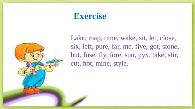 Exercise  Lake, map, time, wake, sit, let, close, six, left, pure, far, me. five, got, stone, but, fuse, fly, fore, star, pyx, take, stir, cut, hot, mine, style. 
