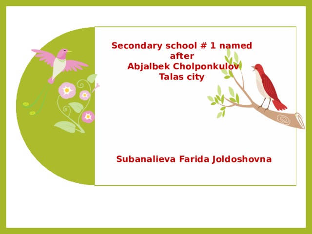 Secondary school # 1 named after  Abjalbek Cholponkulov Talas city Subanalieva Farida Joldoshovna 