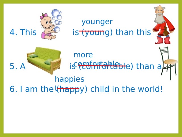 4. This is (young) than this 5. A is (comfortable) than a 6. I am the (happy) child in the world! younger more comfortable happiest 