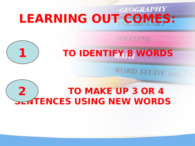 LEARNING OUT COMES:  TO IDENTIFY 8 WORDS  TO MAKE UP 3 OR 4 SENTENCES USING NEW WORDS 1 2 
