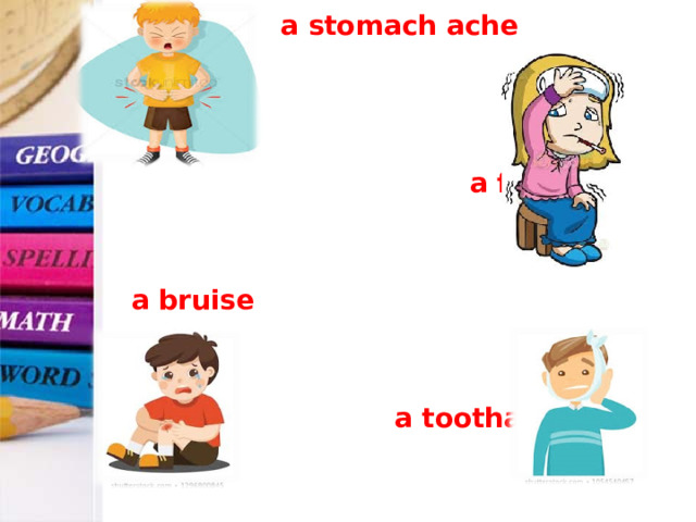   a stomach ache     a fever    a bruise    a toothache  