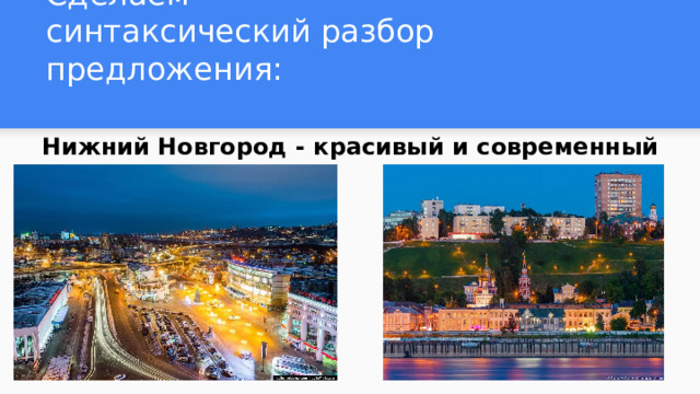 Сделаем синтаксический разбор предложения: Нижний Новгород - красивый и современный город. 