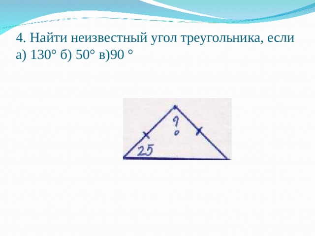   4. Найти неизвестный угол треугольника, если  а) 130° б) 50° в)90 °   