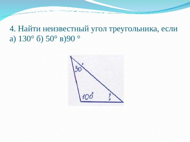 4. Найти неизвестный угол треугольника, если  а) 130° б) 50° в)90 °   