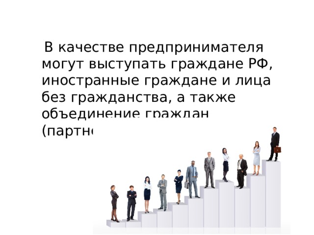  В качестве предпринимателя могут выступать граждане РФ, иностранные граждане и лица без гражданства, а также объединение граждан (партнеры). 