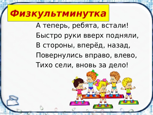 Физкультминутка А теперь, ребята, встали! Быстро руки вверх подняли, В стороны, вперёд, назад, Повернулись вправо, влево, Тихо сели, вновь за дело! 