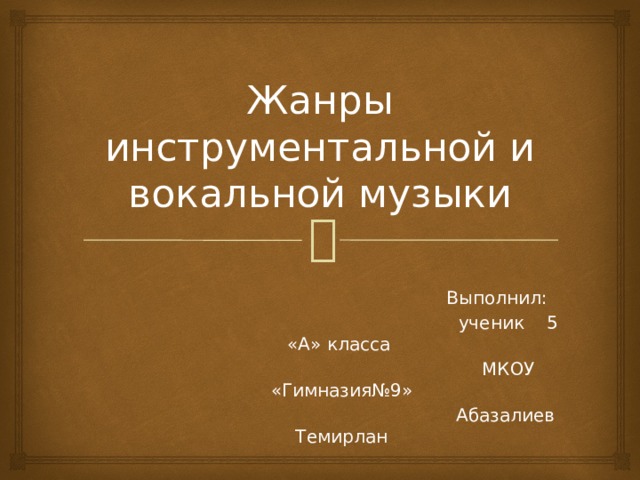 Жанры инструментальной и вокальной музыки  Выполнил:  ученик 5 «А» класса  МКОУ «Гимназия№9»  Абазалиев Темирлан 