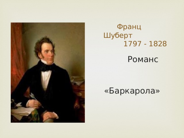  Франц Шуберт  1797 - 1828  Романс  «Баркарола» 