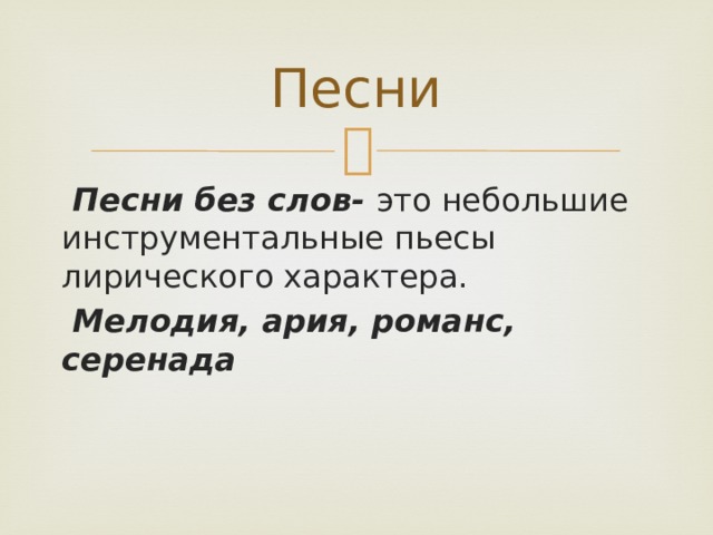 Песни  Песни без слов- это небольшие инструментальные пьесы лирического характера.  Мелодия, ария, романс, серенада 