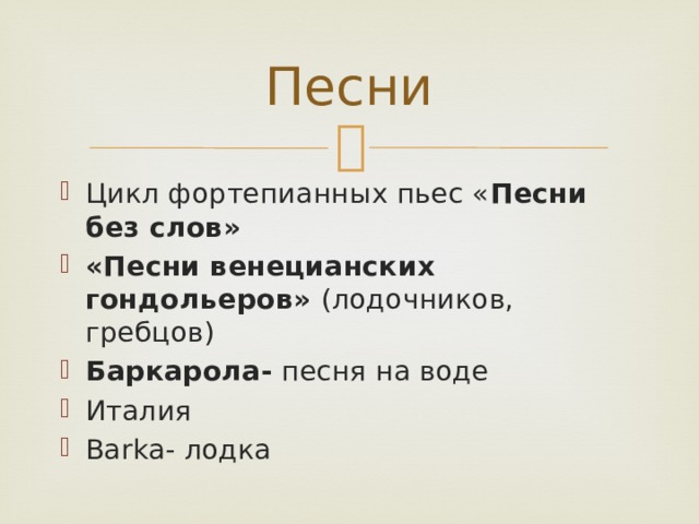 Песни Цикл фортепианных пьес « Песни без слов» «Песни венецианских гондольеров» (лодочников, гребцов) Баркарола- песня на воде Италия Barka- лодка 