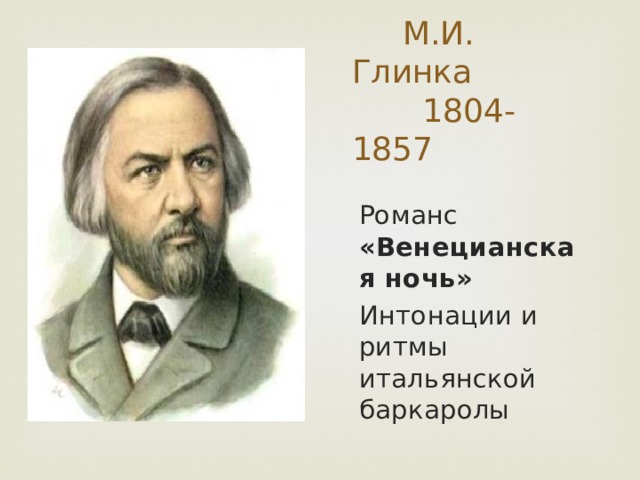  М.И. Глинка  1804-1857 Романс «Венецианская ночь» Интонации и ритмы итальянской баркаролы  