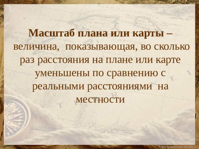   Масштаб плана или карты –  величина, показывающая, во сколько раз расстояния на плане или карте уменьшены по сравнению с реальными расстояниями на местности 
