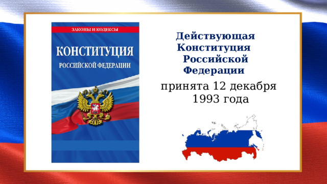 Действующая Конституция Российской Федерации принята 12 декабря  1993 года 