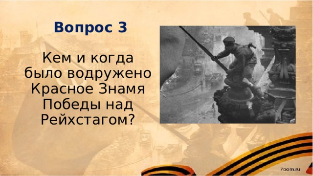 Вопрос 3 Кем и когда было водружено Красное Знамя Победы над Рейхстагом? 
