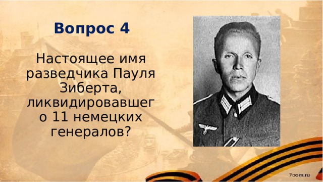 Вопрос 4 Настоящее имя разведчика Пауля Зиберта, ликвидировавшего 11 немецких генералов? 