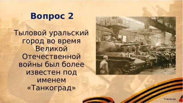 Вопрос 2 Тыловой уральский город во время Великой Отечественной войны был более известен под именем «Танкоград» 