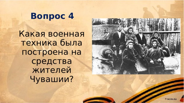 Вопрос 4 Какая военная техника была построена на средства жителей Чувашии? 