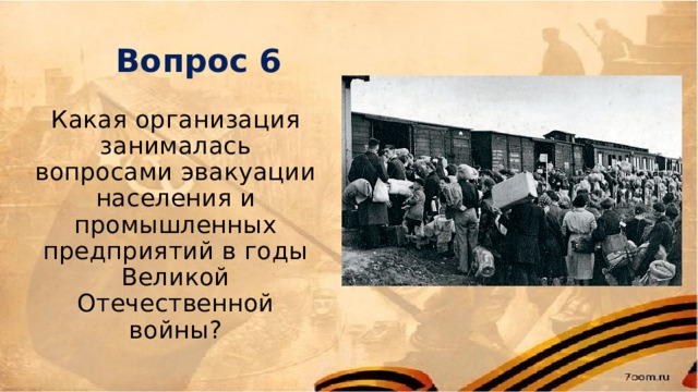 Вопрос 6 Какая организация занималась вопросами эвакуации населения и промышленных предприятий в годы Великой Отечественной войны? 