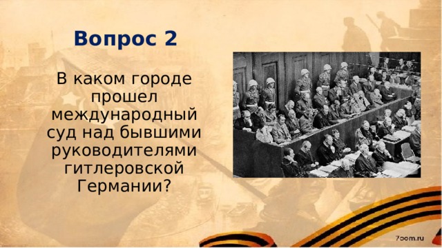 Вопрос 2 В каком городе прошел международный суд над бывшими руководителями гитлеровской Германии?   
