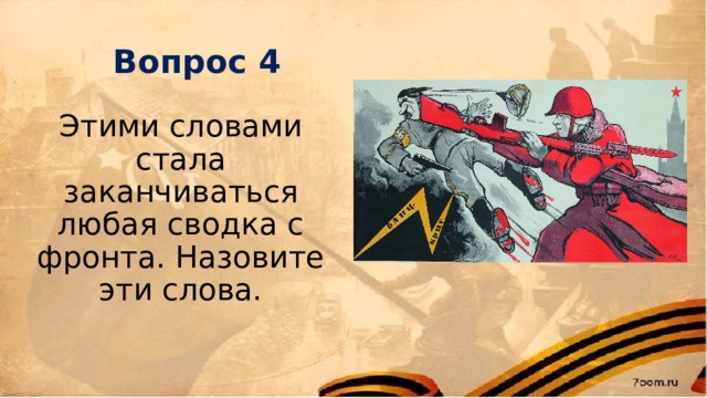 Вопрос 4 Этими словами стала заканчиваться любая сводка с фронта. Назовите эти слова.   