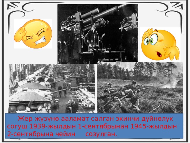 Жер жүзүнө ааламат салган экинчи дүйнөлүк согуш 1939-жылдын 1-сентябрынан 1945-жылдын 2-сентябрына чейин созулган. 