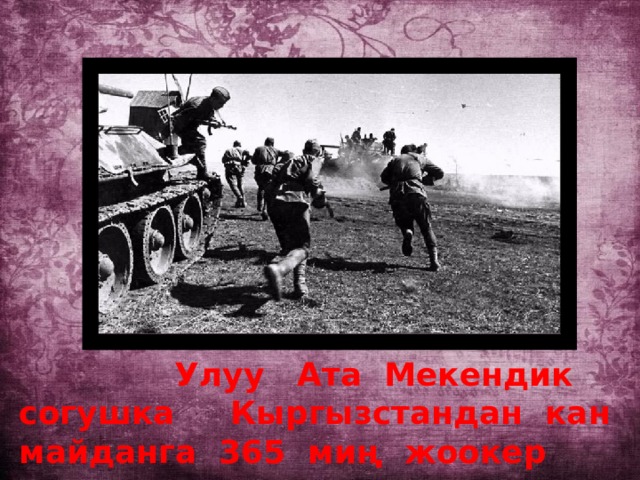  Улуу Ата Мекендик согушка Кыргызстандан кан майданга 365 миң жоокер аттанган. 